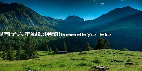 毕业句子六年级短押韵(Goodbye Elementary School Last Rhyming Line for Sixth Graders)